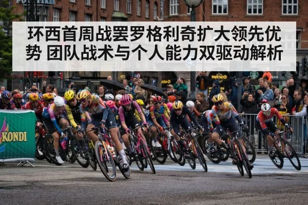 环西首周战罢罗格利奇扩大领先优势 团队战术与个人能力双驱动解析