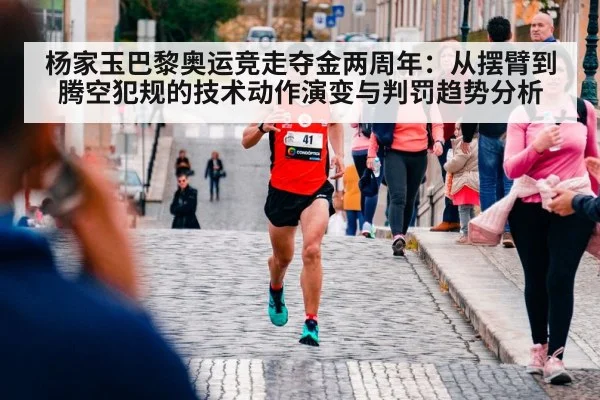 杨家玉巴黎奥运竞走夺金两周年：从摆臂到腾空犯规的技术动作演变与判罚趋势分析